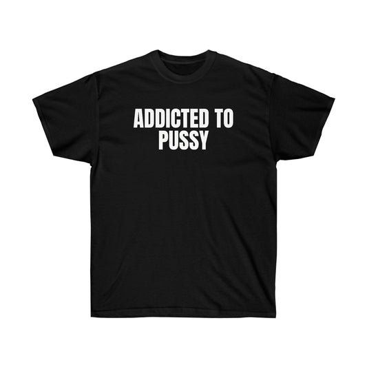 ADDICTED TO PUSSY TEE