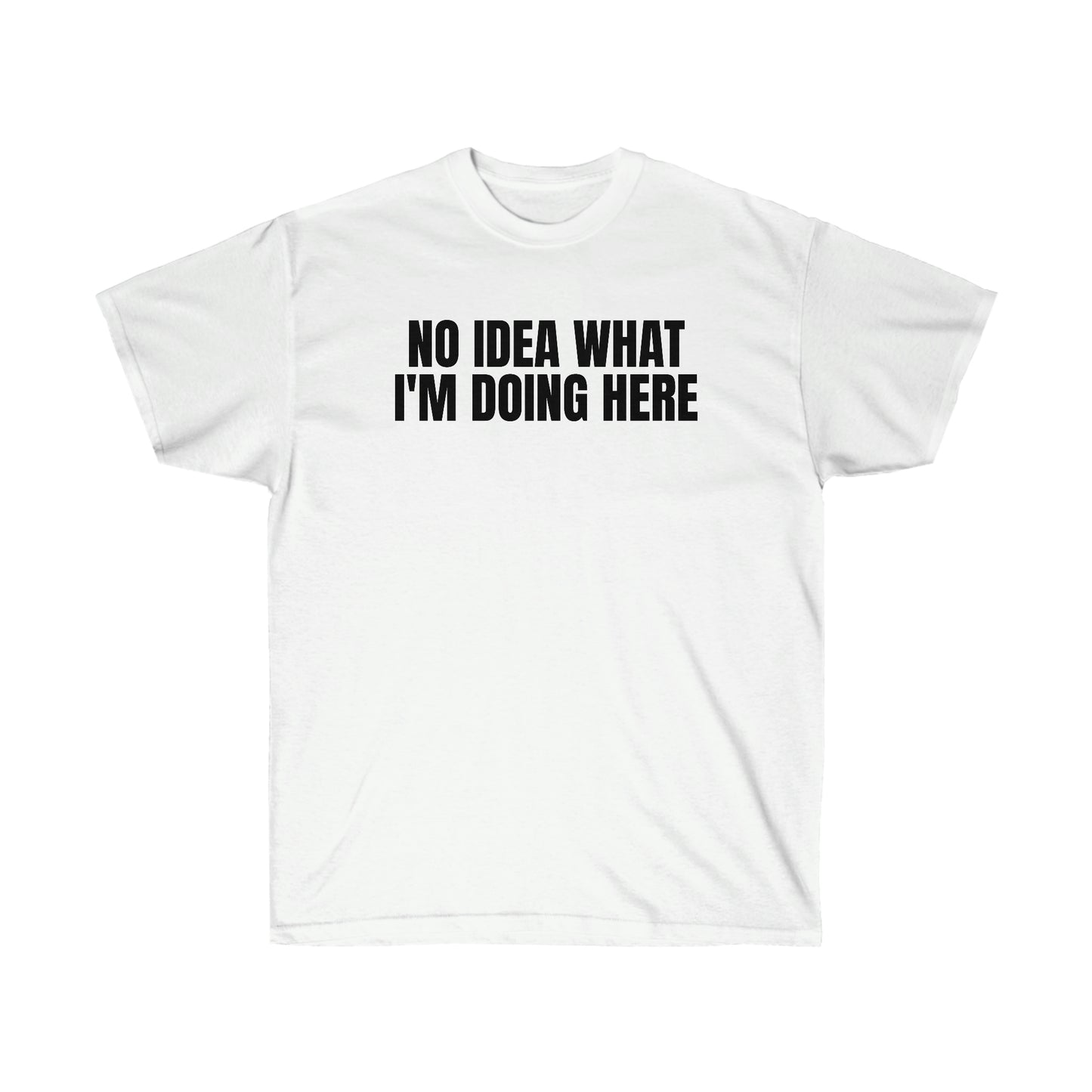 NO IDEA WHAT I'M DOING HERE TEE