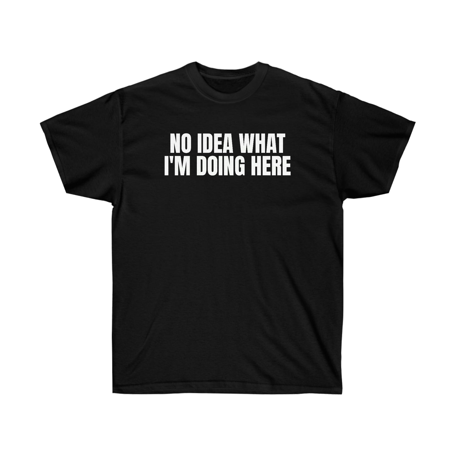 NO IDEA WHAT I'M DOING HERE TEE