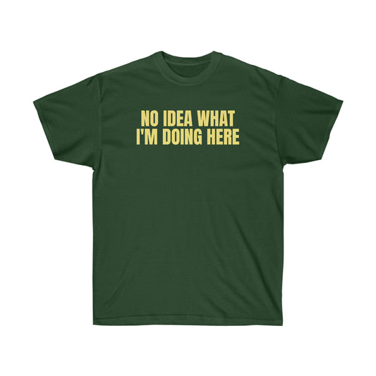 NO IDEA WHAT I'M DOING HERE TEE